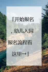 开始报名，幼儿入园报名流程看这里→