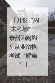 开设“周末考场” 泰州为网约车从业资格考试“解痛”