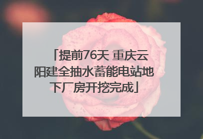 提前76天 重庆云阳建全抽水蓄能电站地下厂房开挖完成