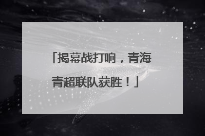 揭幕战打响，青海青超联队获胜！