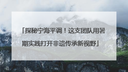 探秘宁海平调！这支团队用暑期实践打开非遗传承新视野