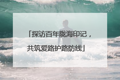 探访百年陇海印记，共筑爱路护路防线