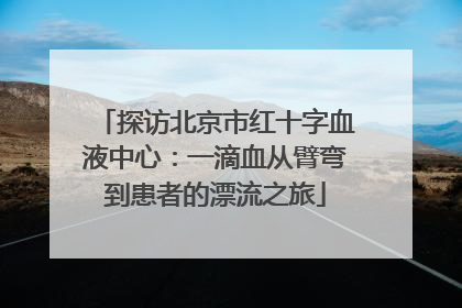 探访北京市红十字血液中心：一滴血从臂弯到患者的漂流之旅
