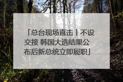 总台现场直击丨不设交接 韩国大选结果公布后新总统立即履职