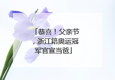 恭喜！父亲节，浙江籍奥运冠军官宣当爸