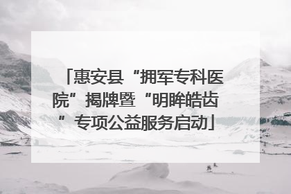 惠安县“拥军专科医院”揭牌暨“明眸皓齿”专项公益服务启动