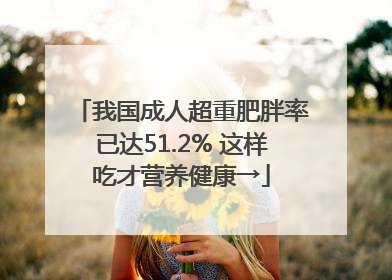 我国成人超重肥胖率已达51.2% 这样吃才营养健康→