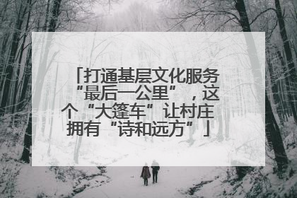 打通基层文化服务“最后一公里”，这个“大篷车”让村庄拥有“诗和远方”