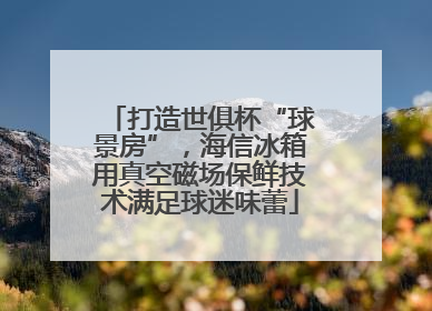 打造世俱杯“球景房”，海信冰箱用真空磁场保鲜技术满足球迷味蕾