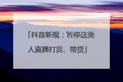 抖音新规：暂停这类人直播打赏、带货
