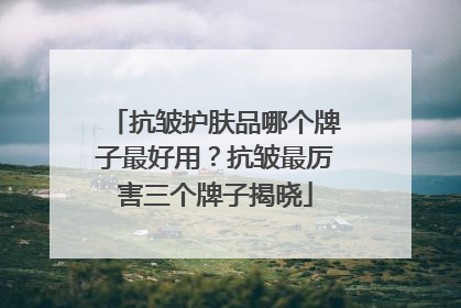 抗皱护肤品哪个牌子最好用？抗皱最厉害三个牌子揭晓