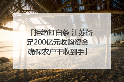 拒绝打白条 江苏备足200亿元收购资金确保农户丰收到手