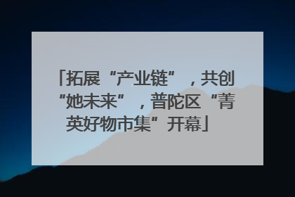 拓展“产业链”，共创“她未来”，普陀区“菁英好物市集”开幕