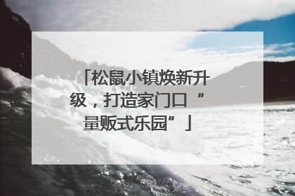 松鼠小镇焕新升级，打造家门口“量贩式乐园”