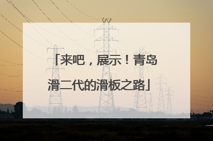 来吧，展示！青岛滑二代的滑板之路