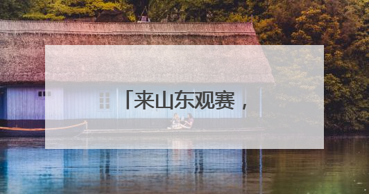 来山东观赛，还能这样玩！