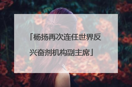 杨扬再次连任世界反兴奋剂机构副主席
