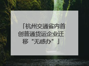 杭州交通省内首创普通货运企业迁移“无感办”