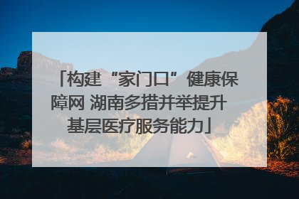构建“家门口”健康保障网 湖南多措并举提升基层医疗服务能力