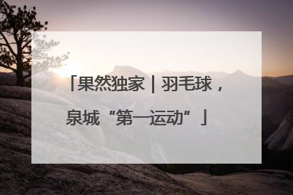 果然独家｜羽毛球，泉城“第一运动”