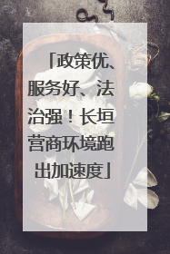 政策优、服务好、法治强！长垣营商环境跑出加速度