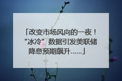 改变市场风向的一夜！“冰冷”数据引发美联储降息预期飙升……