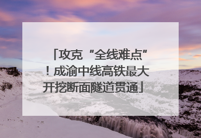 攻克“全线难点”！成渝中线高铁最大开挖断面隧道贯通