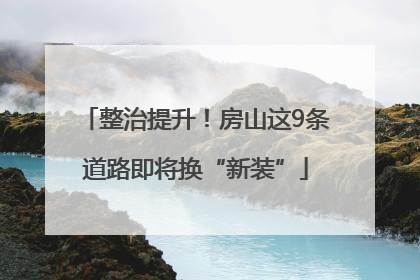整治提升！房山这9条道路即将换“新装”