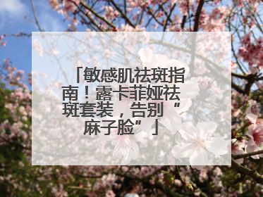 敏感肌祛斑指南！露卡菲娅祛斑套装，告别“麻子脸”