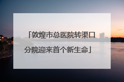敦煌市总医院转渠口分院迎来首个新生命