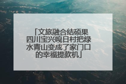 文旅融合结硕果 四川宝兴嘎日村把绿水青山变成了家门口的幸福提款机