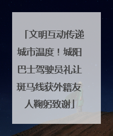 文明互动传递城市温度！城阳巴士驾驶员礼让斑马线获外籍友人鞠躬致谢