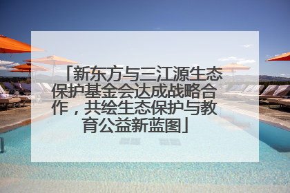 新东方与三江源生态保护基金会达成战略合作，共绘生态保护与教育公益新蓝图