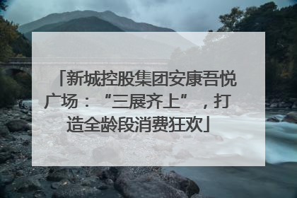 新城控股集团安康吾悦广场：“三展齐上”，打造全龄段消费狂欢