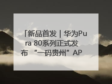 新品首发｜华为Pura 80系列正式发布 “一码贵州”APP抢先开售！