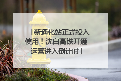 新通化站正式投入使用！沈白高铁开通运营进入倒计时