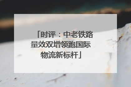 时评：中老铁路量效双增领跑国际物流新标杆