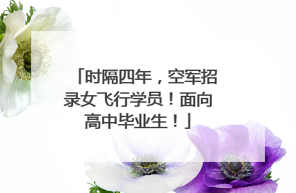 时隔四年，空军招录女飞行学员！面向高中毕业生！