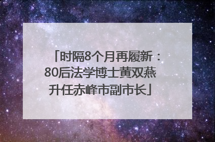 时隔8个月再履新：80后法学博士黄双燕升任赤峰市副市长