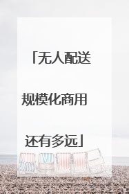 无人配送规模化商用还有多远