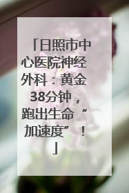 日照市中心医院神经外科：黄金38分钟，跑出生命“加速度”！