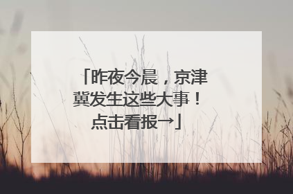 昨夜今晨，京津冀发生这些大事！点击看报→
