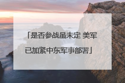 是否参战虽未定 美军已加紧中东军事部署