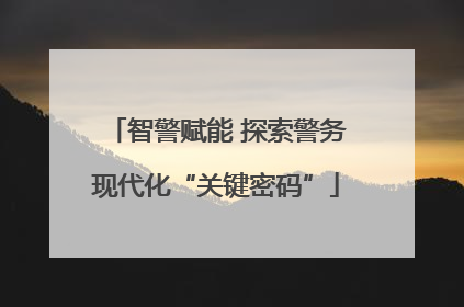 智警赋能 探索警务现代化“关键密码”