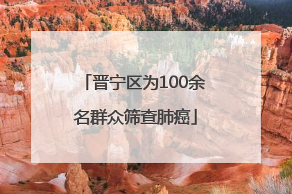晋宁区为100余名群众筛查肺癌