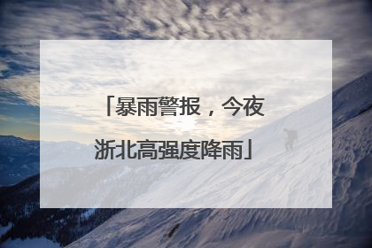 暴雨警报，今夜浙北高强度降雨