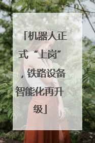 机器人正式“上岗”，铁路设备智能化再升级