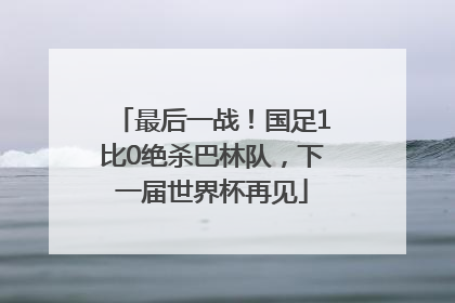 最后一战！国足1比0绝杀巴林队，下一届世界杯再见