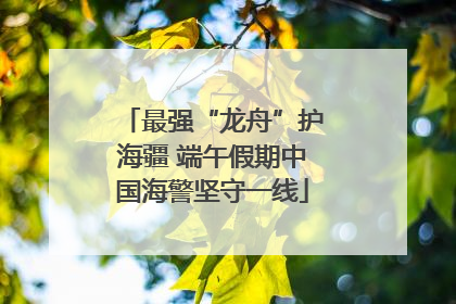最强“龙舟”护海疆 端午假期中国海警坚守一线