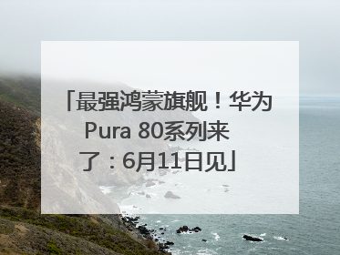 最强鸿蒙旗舰！华为Pura 80系列来了：6月11日见